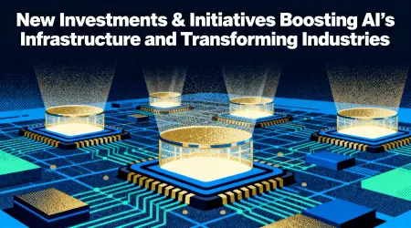 New Investments & Initiatives Boosting AI’s Infrastructure and Transforming Industries